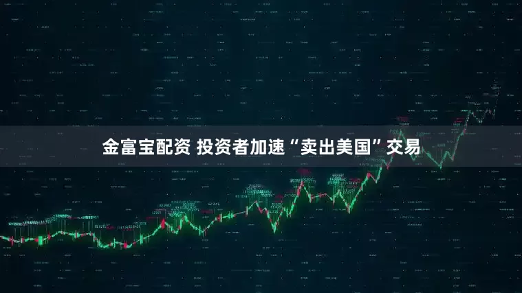 金富宝配资 投资者加速“卖出美国”交易