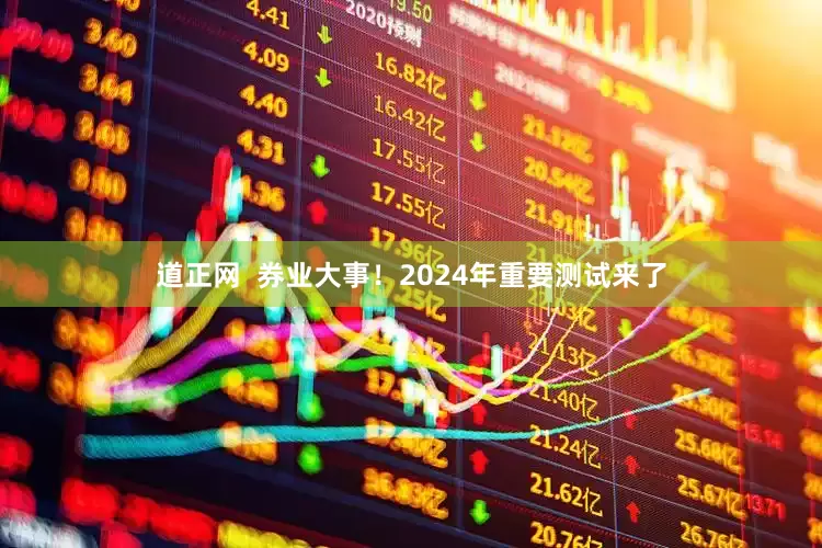道正网  券业大事！2024年重要测试来了