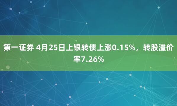 第一证券 4月25日上银转债上涨0.15%，转股溢价率7.26%