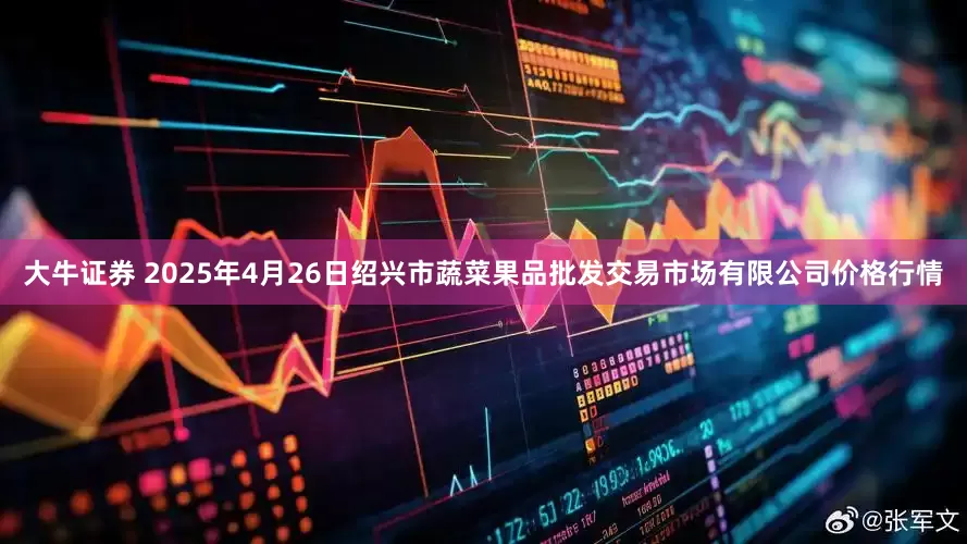 大牛证券 2025年4月26日绍兴市蔬菜果品批发交易市场有限公司价格行情