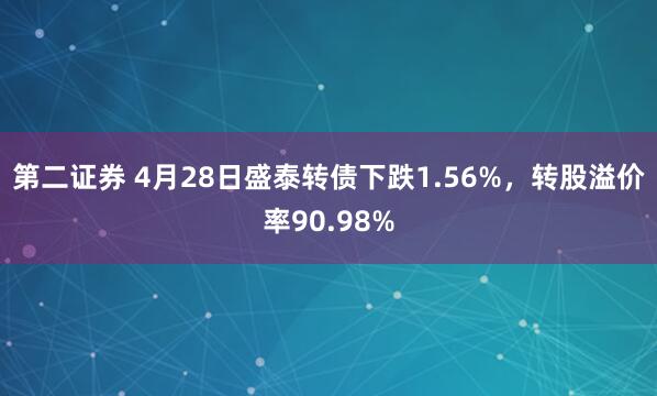 第二证券 4月28日盛泰转债下跌1.56%，转股溢价率90.98%