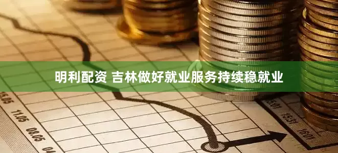 明利配资 吉林做好就业服务持续稳就业