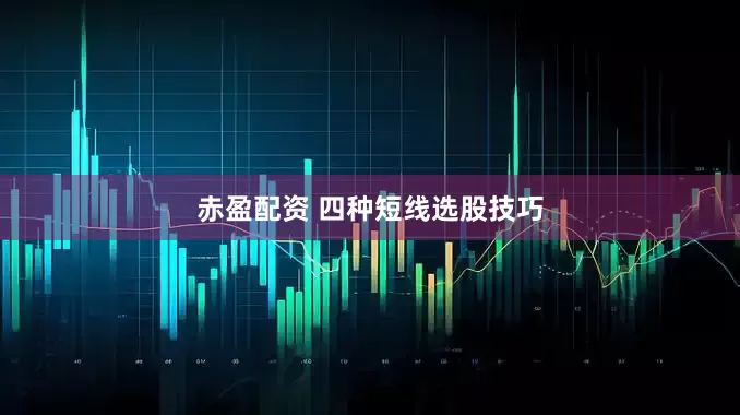 赤盈配资 四种短线选股技巧