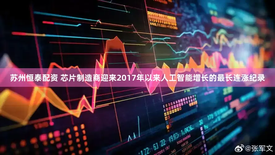 苏州恒泰配资 芯片制造商迎来2017年以来人工智能增长的最长连涨纪录