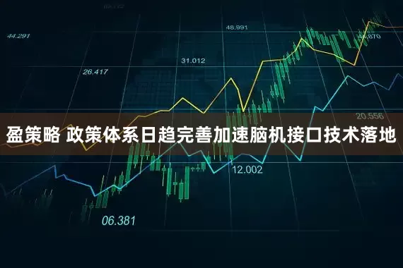盈策略 政策体系日趋完善加速脑机接口技术落地
