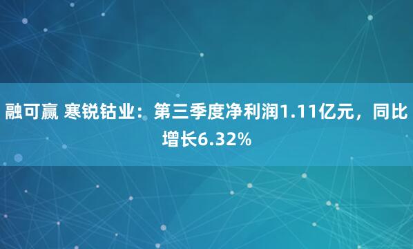 融可赢 寒锐钴业：第三季度净利润1.11亿元，同比增长6.32%
