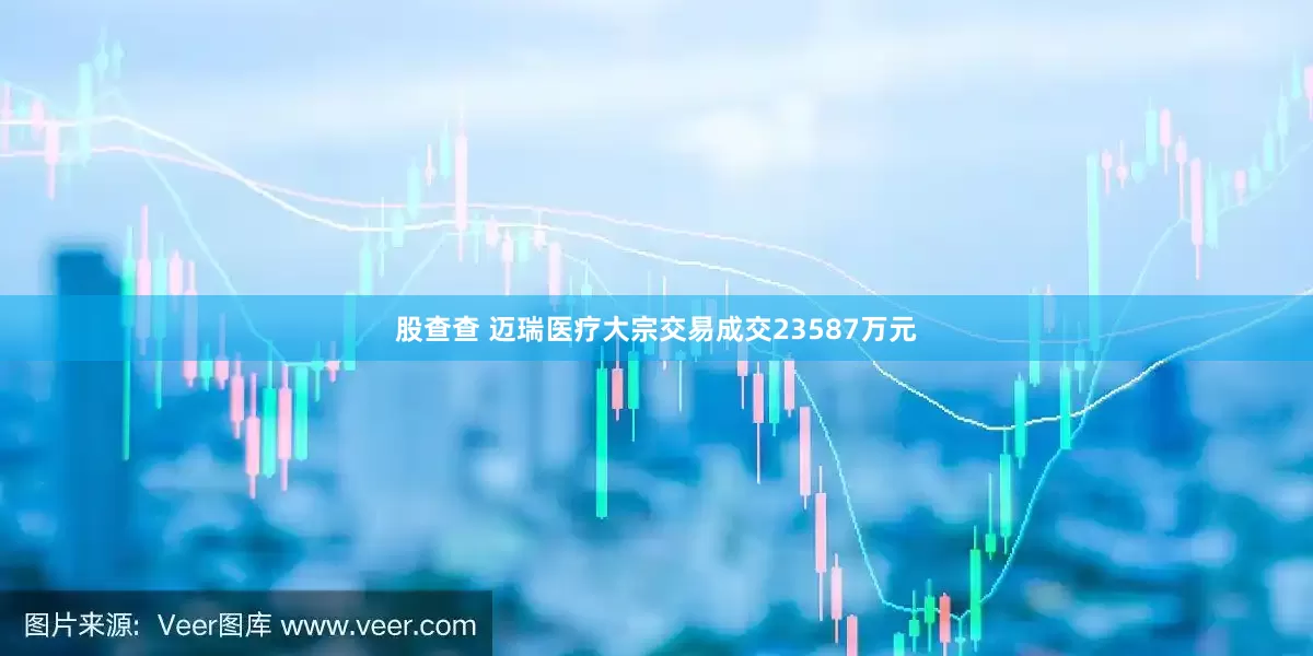股查查 迈瑞医疗大宗交易成交23587万元