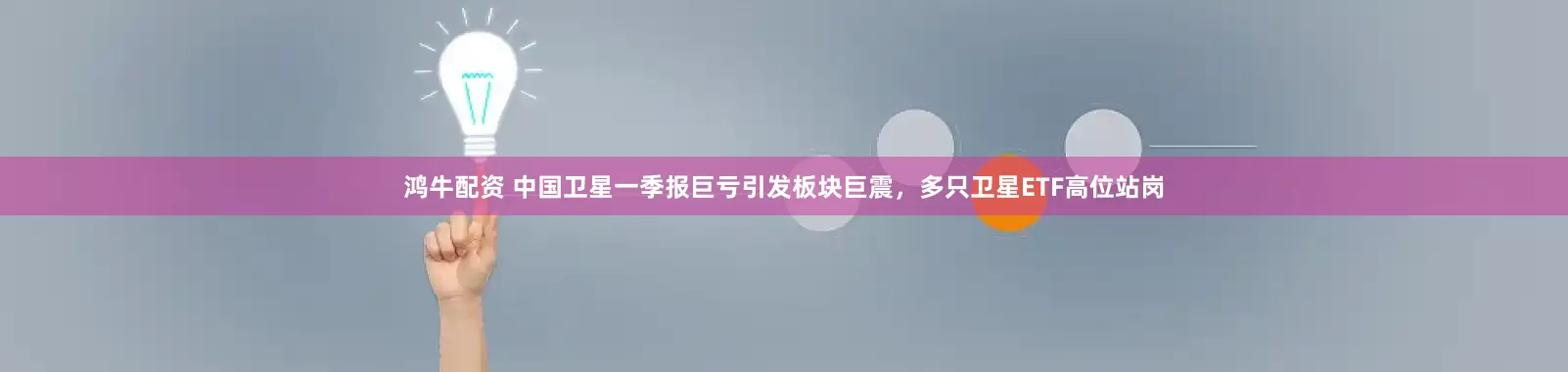 鸿牛配资 中国卫星一季报巨亏引发板块巨震，多只卫星ETF高位站岗