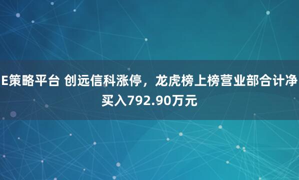 E策略平台 创远信科涨停，龙虎榜上榜营业部合计净买入792.90万元