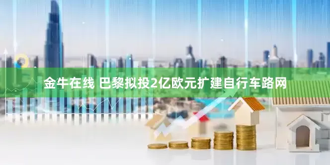 金牛在线 巴黎拟投2亿欧元扩建自行车路网